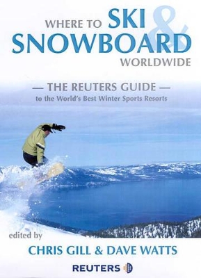 Where to Ski and Snowboard Worldwide: The Reuters Guide by Chris Gill
