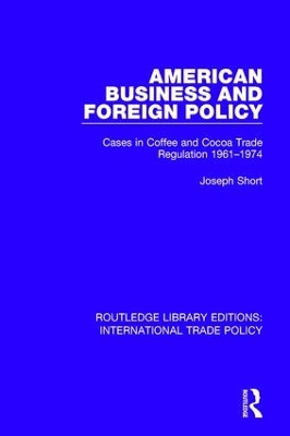 American Business and Foreign Policy: Cases in Coffee and Cocoa Trade Regulation 1961-1974 by Joseph Short