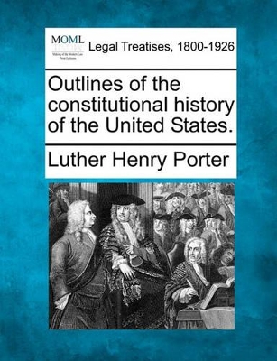 Outlines of the Constitutional History of the United States. by Luther Henry Porter