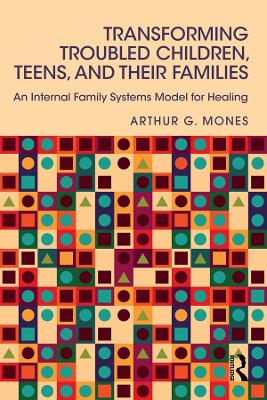 Transforming Troubled Children, Teens, and Their Families: An Internal Family Systems Model for Healing by Arthur G. Mones