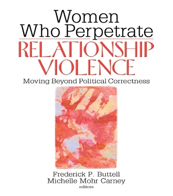 Women Who Perpetrate Relationship Violence: Moving Beyond Political Correctness by Frederick Buttell