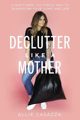 Declutter Like a Mother: A Guilt-Free, No-Stress Way to Transform Your Home and Your Life book
