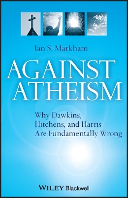 Against Atheism - Why Dawkins, Hitchens and Harrisare Fundamentally Wrong by Ian S. Markham