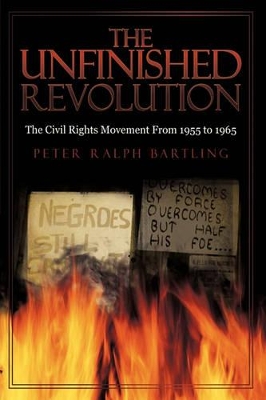 The Unfinished Revolution: The Civil Rights Movement From 1955 to 1965 by Peter Ralph Bartling