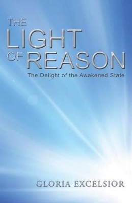 The Light of Reason: The Delight of the Awakened State by Gloria Excelsior