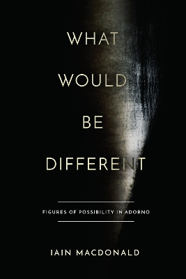 What Would Be Different: Figures of Possibility in Adorno book