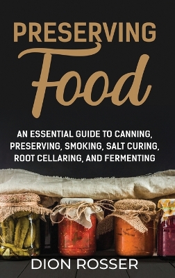 Preserving Food: An Essential Guide to Canning, Preserving, Smoking, Salt Curing, Root Cellaring, and Fermenting book