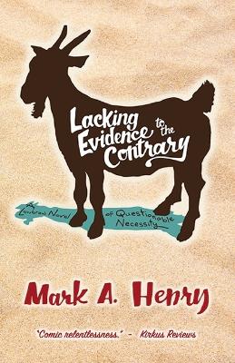 Lacking Evidence to the Contrary: A Lowbrow Novel of Questionable Necessity by Mark A Henry