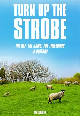 Turn Up The Strobe: The KLF, The JAMS, The Timelords - A History book