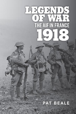 Legends of War: The Aif in France 1918 by Pat Beale