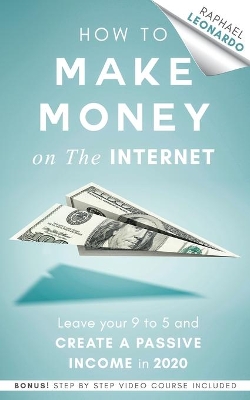 How to Make Money on the Internet: Leave Your 9 to 5 Job and Create a Passive Income in 2020 book