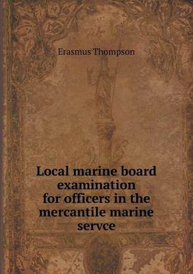 Local marine board examination for officers in the mercantile marine servce by Erasmus Thompson
