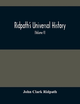 Ridpath'S Universal History: An Account Of The Origin, Primitive Condition And Ethnic Development Of The Great Races Of Mankind, And Of The Principal Events In The Evolution And Progress Of The Civilized Life Among Men And Nations, From Recent And Authentic Sources With A Preliminary by John Clark Ridpath