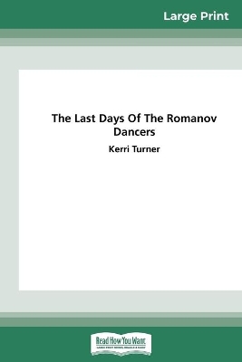The Last Days of the Romanov Dancers (16pt Large Print Edition) by Kerri Turner