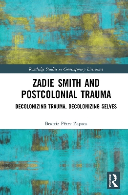 Zadie Smith and Postcolonial Trauma: Decolonising Trauma, Decolonising Selves book