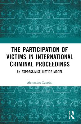 The Participation of Victims in International Criminal Proceedings: An Expressivist Justice Model by Alessandra Cuppini