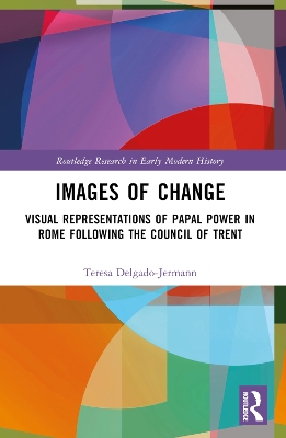 Images of Change: Visual Representations of Papal Power in Rome Following the Council of Trent book