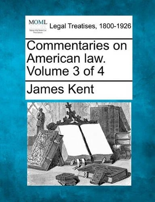 Commentaries on American Law. Volume 3 of 4 by James Kent
