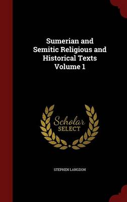 Sumerian and Semitic Religious and Historical Texts; Volume 1 by Stephen Langdon