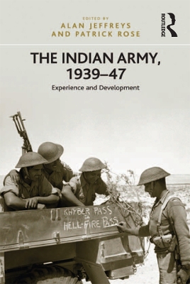 The The Indian Army, 1939–47: Experience and Development by Patrick Rose