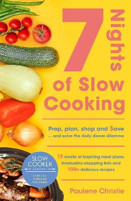 Slow Cooker Central 7 Nights Of Slow Cooking: Prep, plan, shop and save - and solve the daily dinner dilemma by Paulene Christie