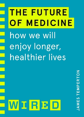 The Future of Medicine (WIRED guides): How We Will Enjoy Longer, Healthier Lives by James Temperton