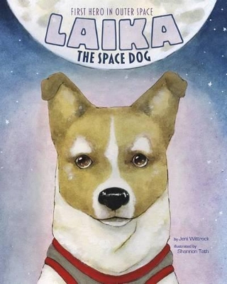 Laika the Space Dog: First Hero in Outer Space by ,Jeni Wittrock