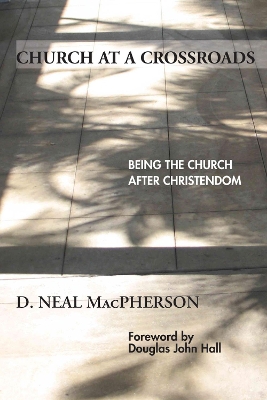 Church at a Crossroads: Being the Church After Christendom by D Neal MacPherson