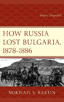 How Russia Lost Bulgaria, 1878–1886: Empire Unguided book