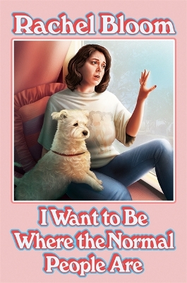 I Want to Be Where the Normal People Are: Essays and Other Stuff by Rachel Bloom