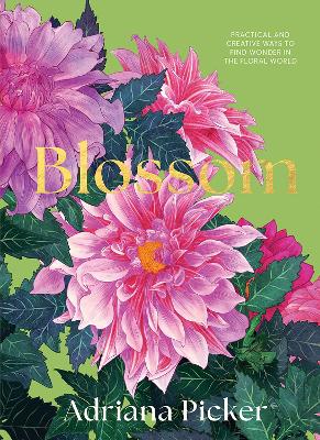 Blossom: Practical and Creative Ways to Find Wonder in the Floral World book