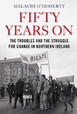 Fifty Years On: The Troubles and the Struggle for Change in Northern Ireland by Malachi O'Doherty