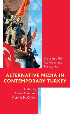 Alternative Media in Contemporary Turkey: Sustainability, Activism, and Resistance by Murat Akser
