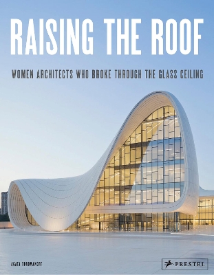 Raising the Roof: Women Architects Who Broke Through the Glass Ceiling book