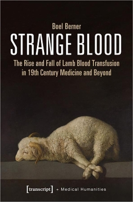 Strange Blood – The Rise and Fall of Lamb Blood Transfusion in Nineteenth–Century Medicine and Beyond book