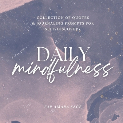 Daily Mindfulness: Collection of Quotes and Journaling Prompts for Self-Discovery by Fae Amara Sage