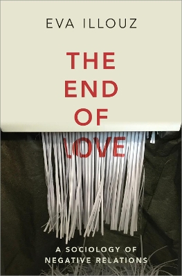 The End of Love: A Sociology of Negative Relations by Eva Illouz