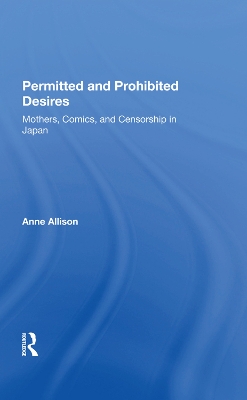 Permitted And Prohibited Desires: Mothers, Comics, And Censorship In Japan by Anne Allison