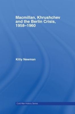 Macmillan, Khrushchev and the Berlin Crisis, 1958-1960 by Kitty Newman