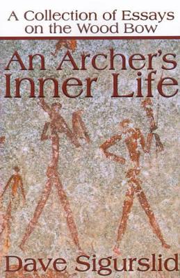 An Archer's Inner Life: A Collection of Essays on the Wood Bow Along with a Dialectic on Hunting book