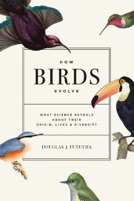 How Birds Evolve: What Science Reveals about Their Origin, Lives, and Diversity by Douglas J. Futuyma