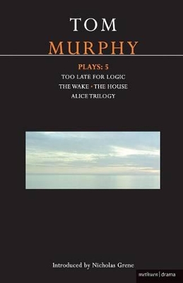 Murphy Plays: 5: The Wake; Too Late for Logic; The House; Alice Trilogy book
