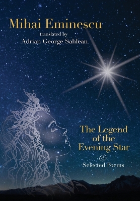Mihai Eminescu -The Legend of the Evening Star & Selected Poems: Translations by Adrian G. Sahlean by Adrian George Sahlean