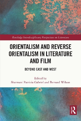Orientalism and Reverse Orientalism in Literature and Film: Beyond East and West by Sharmani Patricia Gabriel
