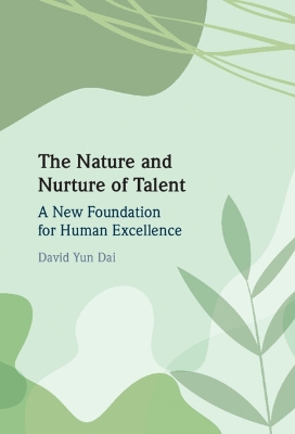 The Nature and Nurture of Talent: A New Foundation for Human Excellence by David Yun Dai