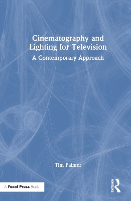 Cinematography and Lighting for Television: A Contemporary Approach by Tim Palmer