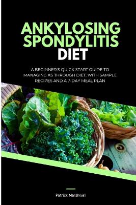 Ankylosing Spondylitis Diet: A Beginner's Quick Start Guide to Managing AS Through Diet, With Sample Recipes and a 7-Day Meal Plan book