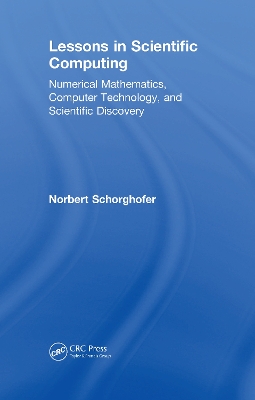 Lessons in Scientific Computing: Numerical Mathematics, Computer Technology, and Scientific Discovery by Norbert Schorghofer
