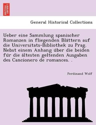 Ueber Eine Sammlung Spanischer Romanzen in Fliegenden Bla Ttern Auf Die Universitats-Bibliothek Zu Prag. Nebst Einem Anhang U Ber Die Beiden Fu R Die a Ltesten Geltenden Ausgaben Des Cancionero de Romances. . book