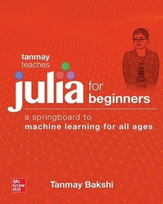 Tanmay Teaches Julia for Beginners: A Springboard to Machine Learning for All Ages book